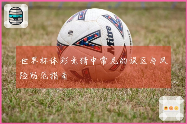 世界杯体彩竞猜中常见的误区与风险防范指南