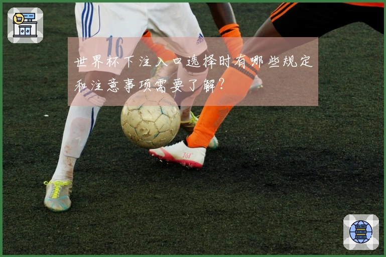 世界杯下注入口选择时有哪些规定和注意事项需要了解？