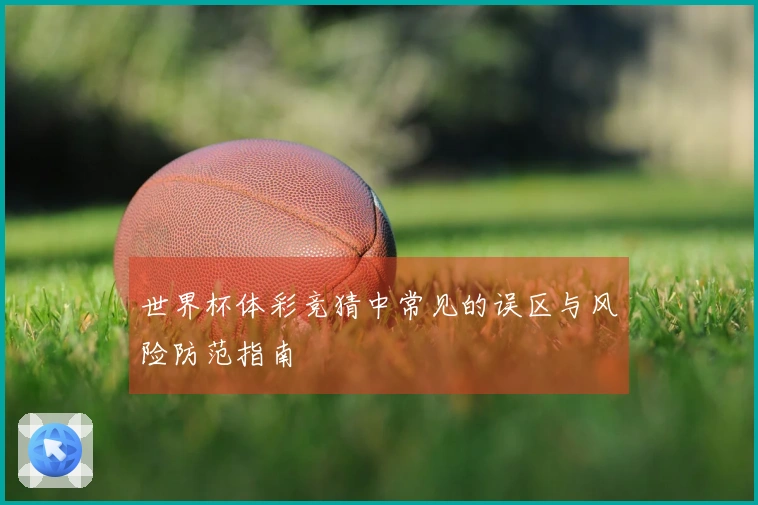 世界杯体彩竞猜中常见的误区与风险防范指南